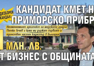 ПРЕДИЗБОРЕН СКАНДАЛ! Кандидат кмет на Приморско прибра 1 млн. лв. от бизнес с общината -